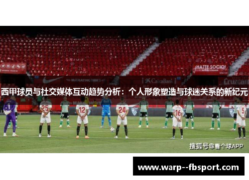 西甲球员与社交媒体互动趋势分析:个人形象塑造与球迷关系的新纪元 西甲球员与社交媒体互动趋势分析:个人形象塑造与球迷关系的新纪元