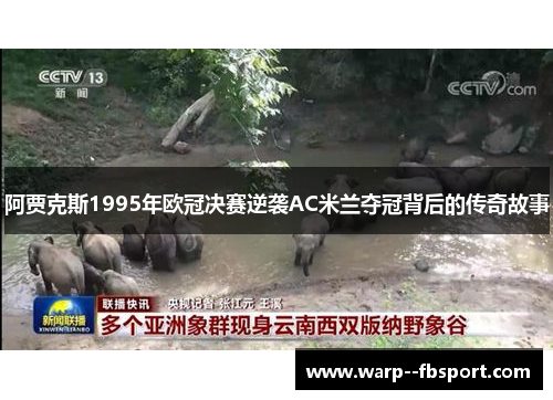 阿贾克斯1995年欧冠决赛逆袭AC米兰夺冠背后的传奇故事 阿贾克斯1995年欧冠决赛逆袭AC米兰夺冠背后的传奇故事