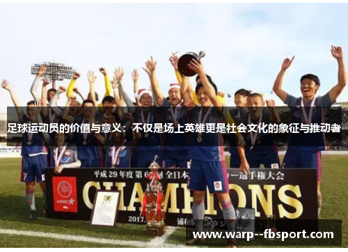 足球运动员的价值与意义：不仅是场上英雄更是社会文化的象征与推动者