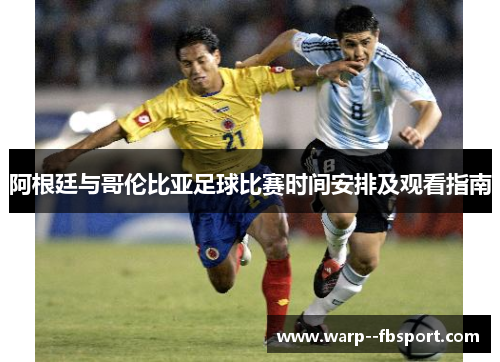 阿根廷与哥伦比亚足球比赛时间安排及观看指南 阿根廷与哥伦比亚足球比赛时间安排及观看指南
