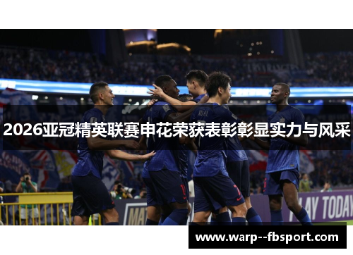 2026亚冠精英联赛申花荣获表彰彰显实力与风采 2026亚冠精英联赛申花荣获表彰彰显实力与风采