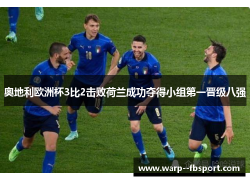 奥地利欧洲杯3比2击败荷兰成功夺得小组第一晋级八强