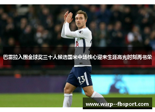 巴雷拉入围金球奖三十人候选国米中场核心迎来生涯高光时刻再书荣