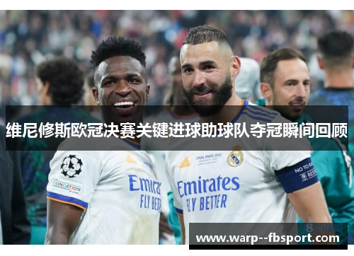 维尼修斯欧冠决赛关键进球助球队夺冠瞬间回顾