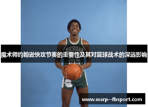 魔术师约翰逊快攻节奏的重要性及其对篮球战术的深远影响