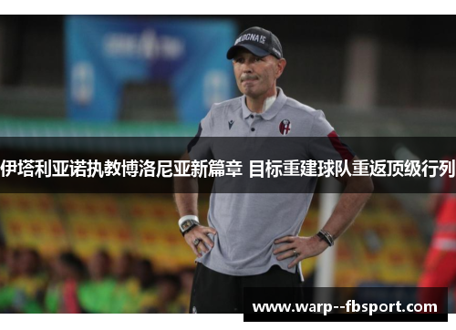 伊塔利亚诺执教博洛尼亚新篇章 目标重建球队重返顶级行列