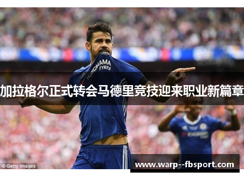 加拉格尔正式转会马德里竞技迎来职业新篇章