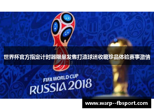 世界杯官方指定计时器限量发售打造球迷收藏珍品体验赛事激情
