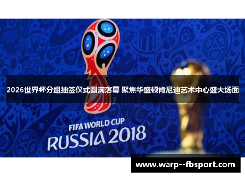 2026世界杯分组抽签仪式圆满落幕 聚焦华盛顿肯尼迪艺术中心盛大场面 2026世界杯分组抽签仪式圆满落幕 聚焦华盛顿肯尼迪艺术中心盛大场面